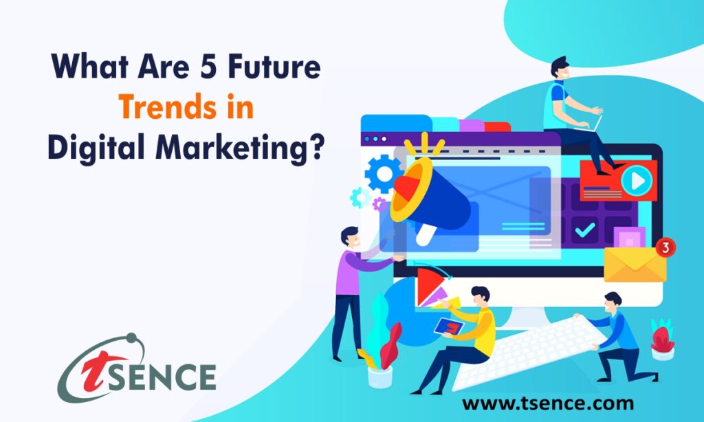 What are 5 Future Trends in Digital Marketing? Tsence